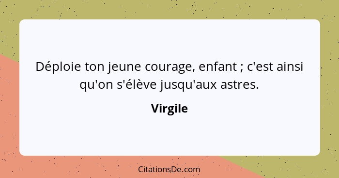 Déploie ton jeune courage, enfant ; c'est ainsi qu'on s'élève jusqu'aux astres.... - Virgile