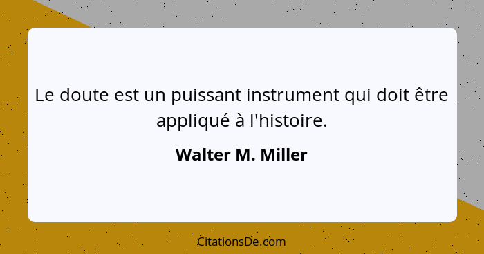 Le doute est un puissant instrument qui doit être appliqué à l'histoire.... - Walter M. Miller