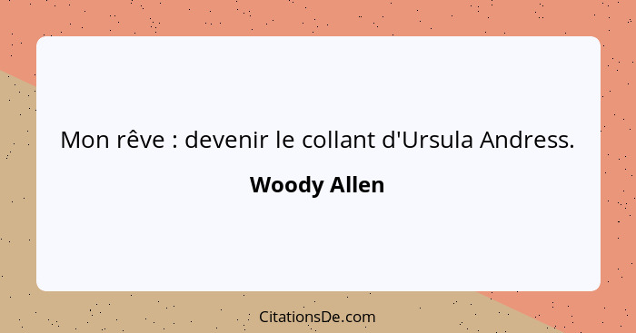 Mon rêve : devenir le collant d'Ursula Andress.... - Woody Allen