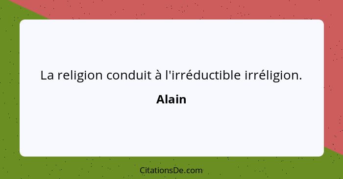 La religion conduit à l'irréductible irréligion.... - Alain