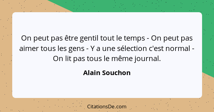 On peut pas être gentil tout le temps - On peut pas aimer tous les gens - Y a une sélection c'est normal - On lit pas tous le même jou... - Alain Souchon