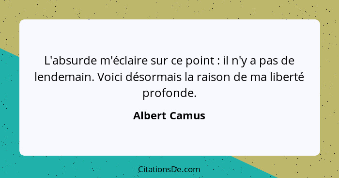 L'absurde m'éclaire sur ce point : il n'y a pas de lendemain. Voici désormais la raison de ma liberté profonde.... - Albert Camus