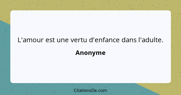 L'amour est une vertu d'enfance dans l'adulte.... - Anonyme