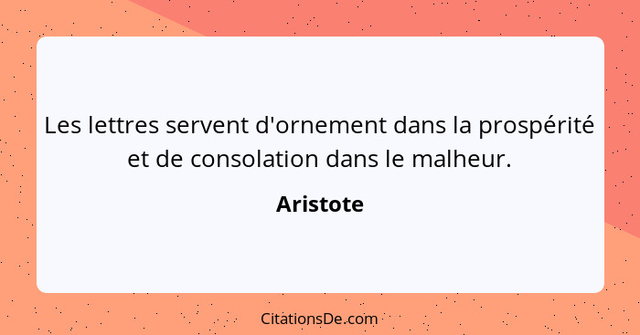 Les lettres servent d'ornement dans la prospérité et de consolation dans le malheur.... - Aristote