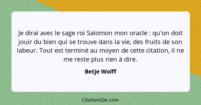 Je dirai avec le sage roi Salomon mon oracle : qu'on doit jouir du bien qui se trouve dans la vie, des fruits de son labeur. Tout e... - Betje Wolff