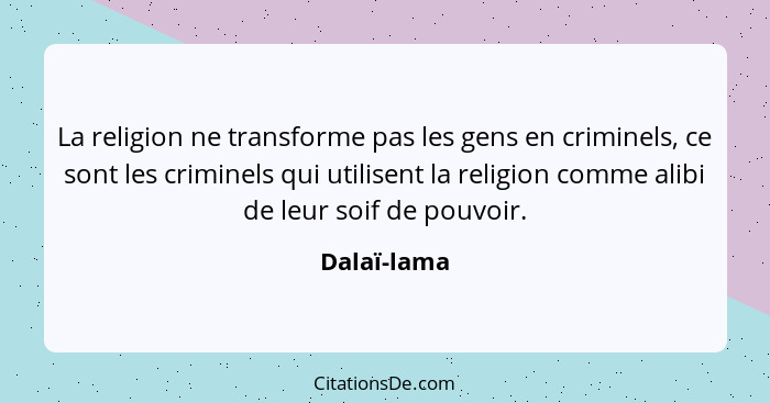 La religion ne transforme pas les gens en criminels, ce sont les criminels qui utilisent la religion comme alibi de leur soif de pouvoir.... - Dalaï-lama