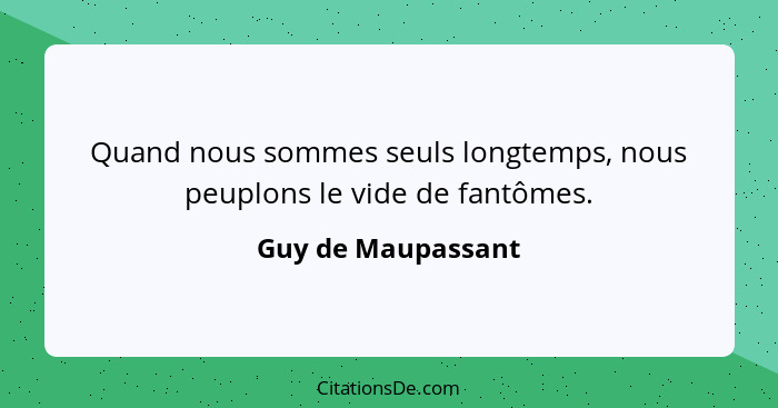 Quand nous sommes seuls longtemps, nous peuplons le vide de fantômes.... - Guy de Maupassant