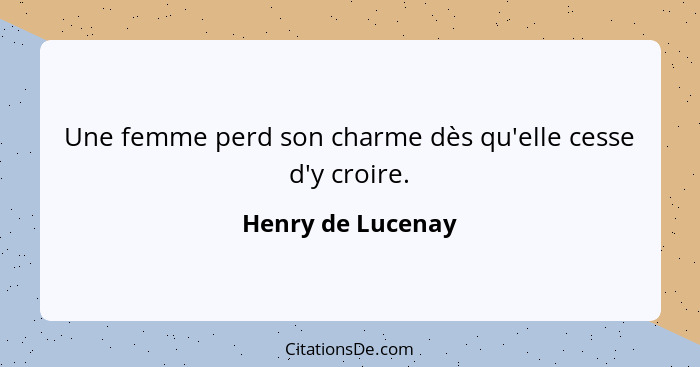 Une femme perd son charme dès qu'elle cesse d'y croire.... - Henry de Lucenay