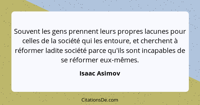 Souvent les gens prennent leurs propres lacunes pour celles de la société qui les entoure, et cherchent à réformer ladite société parce... - Isaac Asimov