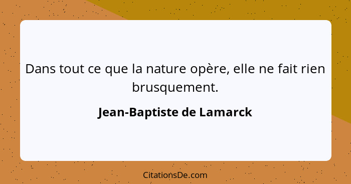 Dans tout ce que la nature opère, elle ne fait rien brusquement.... - Jean-Baptiste de Lamarck