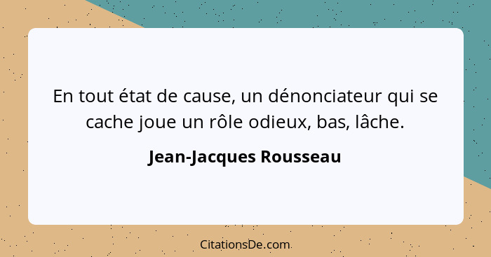 En tout état de cause, un dénonciateur qui se cache joue un rôle odieux, bas, lâche.... - Jean-Jacques Rousseau