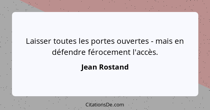 Laisser toutes les portes ouvertes - mais en défendre férocement l'accès.... - Jean Rostand