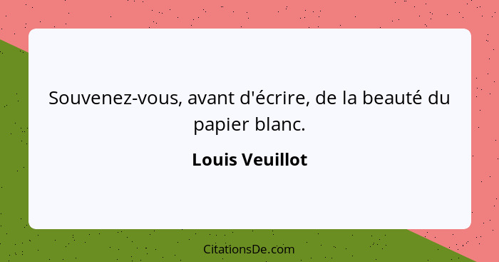 Souvenez-vous, avant d'écrire, de la beauté du papier blanc.... - Louis Veuillot