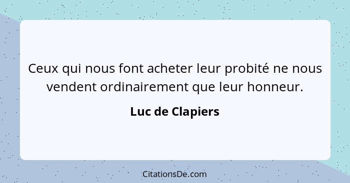 Ceux qui nous font acheter leur probité ne nous vendent ordinairement que leur honneur.... - Luc de Clapiers