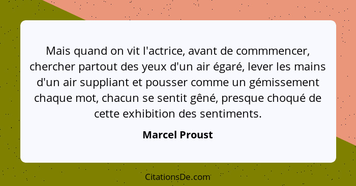 Mais quand on vit l'actrice, avant de commmencer, chercher partout des yeux d'un air égaré, lever les mains d'un air suppliant et pous... - Marcel Proust