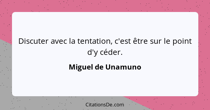 Discuter avec la tentation, c'est être sur le point d'y céder.... - Miguel de Unamuno