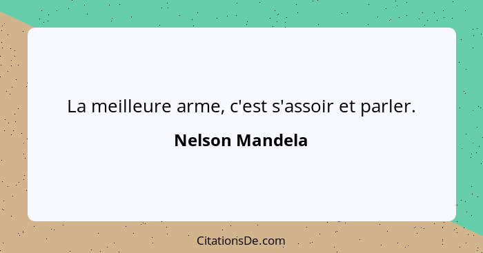 La meilleure arme, c'est s'assoir et parler.... - Nelson Mandela