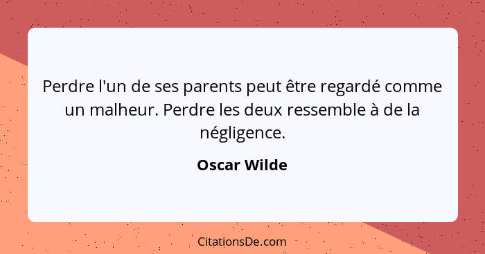 Perdre l'un de ses parents peut être regardé comme un malheur. Perdre les deux ressemble à de la négligence.... - Oscar Wilde