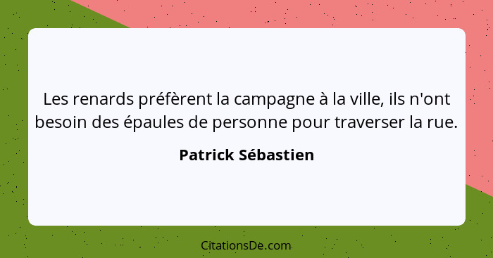 Les renards préfèrent la campagne à la ville, ils n'ont besoin des épaules de personne pour traverser la rue.... - Patrick Sébastien