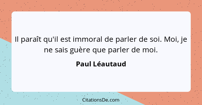 Il paraît qu'il est immoral de parler de soi. Moi, je ne sais guère que parler de moi.... - Paul Léautaud