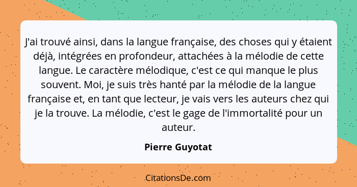 J'ai trouvé ainsi, dans la langue française, des choses qui y étaient déjà, intégrées en profondeur, attachées à la mélodie de cette... - Pierre Guyotat