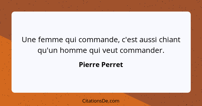 Une femme qui commande, c'est aussi chiant qu'un homme qui veut commander.... - Pierre Perret