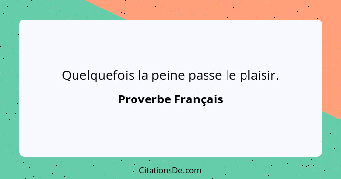 Quelquefois la peine passe le plaisir.... - Proverbe Français