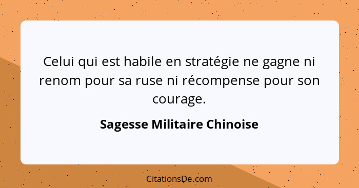 Celui qui est habile en stratégie ne gagne ni renom pour sa ruse ni récompense pour son courage.... - Sagesse Militaire Chinoise