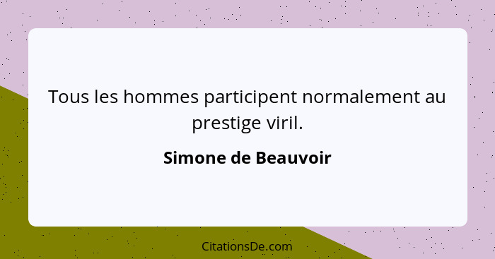 Tous les hommes participent normalement au prestige viril.... - Simone de Beauvoir