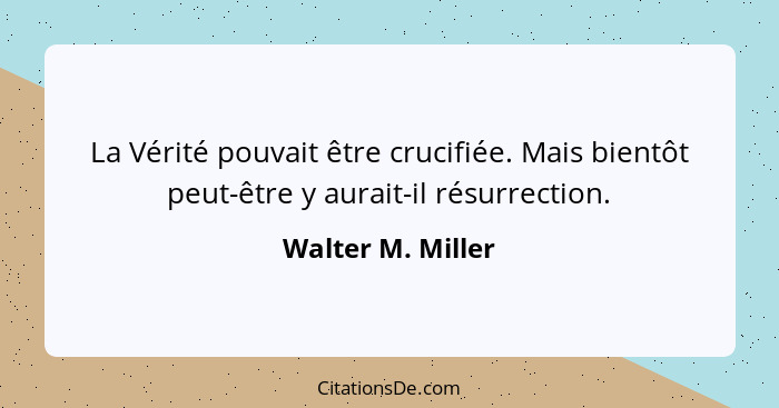 La Vérité pouvait être crucifiée. Mais bientôt peut-être y aurait-il résurrection.... - Walter M. Miller