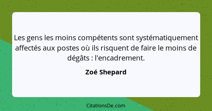 Les gens les moins compétents sont systématiquement affectés aux postes où ils risquent de faire le moins de dégâts : l'encadrement... - Zoé Shepard