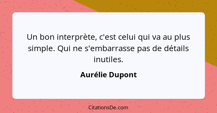 Un bon interprète, c'est celui qui va au plus simple. Qui ne s'embarrasse pas de détails inutiles.... - Aurélie Dupont