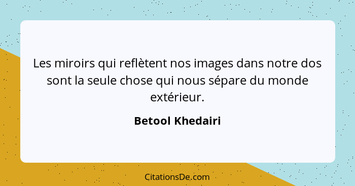 Les miroirs qui reflètent nos images dans notre dos sont la seule chose qui nous sépare du monde extérieur.... - Betool Khedairi