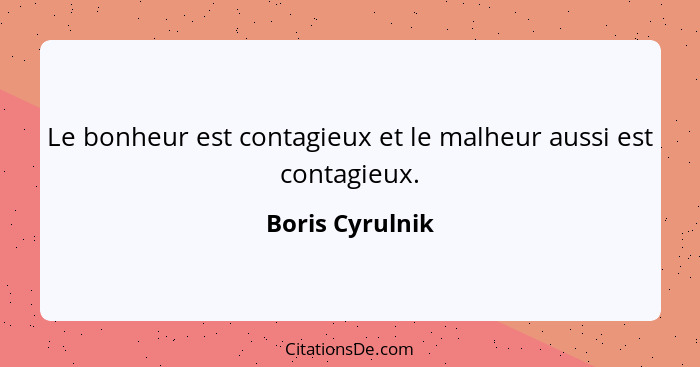 Le bonheur est contagieux et le malheur aussi est contagieux.... - Boris Cyrulnik