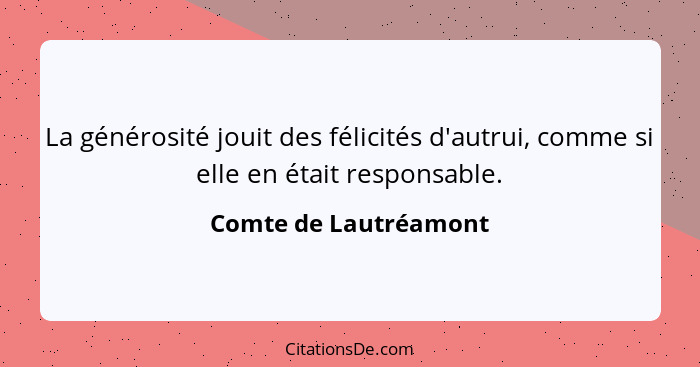 La générosité jouit des félicités d'autrui, comme si elle en était responsable.... - Comte de Lautréamont