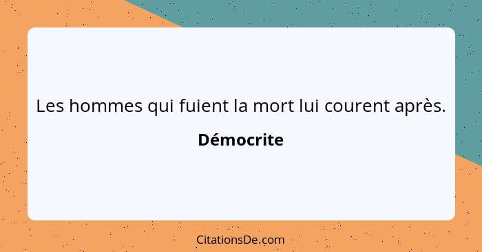 Les hommes qui fuient la mort lui courent après.... - Démocrite