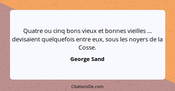 Quatre ou cinq bons vieux et bonnes vieilles ... devisaient quelquefois entre eux, sous les noyers de la Cosse.... - George Sand