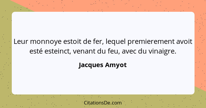 Leur monnoye estoit de fer, lequel premierement avoit esté esteinct, venant du feu, avec du vinaigre.... - Jacques Amyot