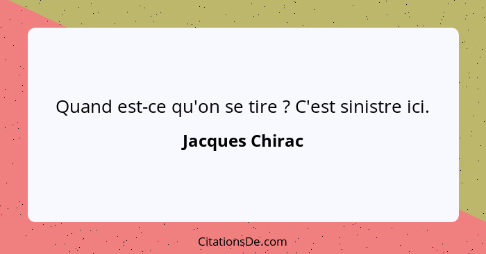 Quand est-ce qu'on se tire ? C'est sinistre ici.... - Jacques Chirac