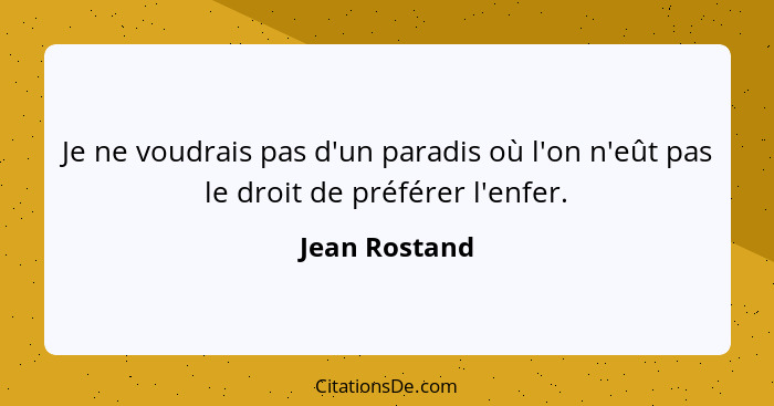 Je ne voudrais pas d'un paradis où l'on n'eût pas le droit de préférer l'enfer.... - Jean Rostand