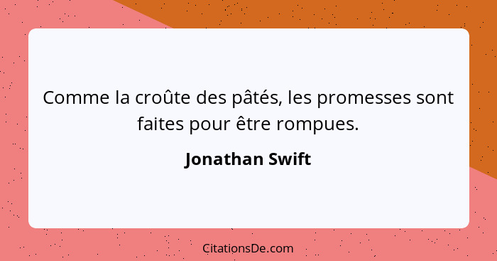 Comme la croûte des pâtés, les promesses sont faites pour être rompues.... - Jonathan Swift