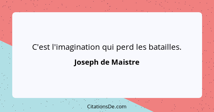 C'est l'imagination qui perd les batailles.... - Joseph de Maistre