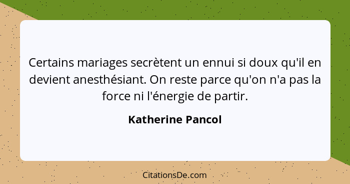 Certains mariages secrètent un ennui si doux qu'il en devient anesthésiant. On reste parce qu'on n'a pas la force ni l'énergie de p... - Katherine Pancol