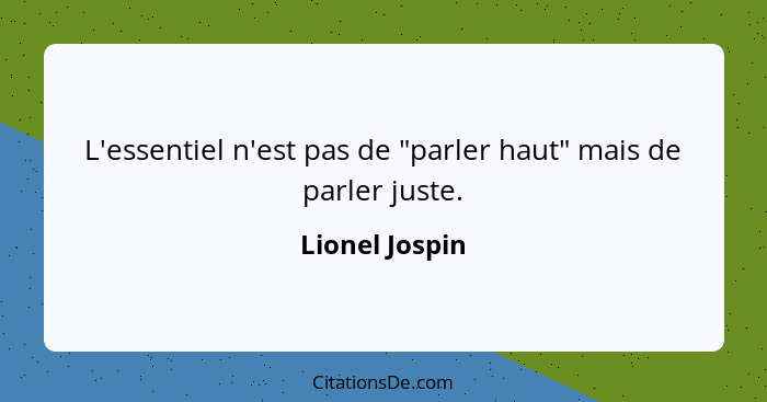 L'essentiel n'est pas de "parler haut" mais de parler juste.... - Lionel Jospin