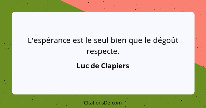 L'espérance est le seul bien que le dégoût respecte.... - Luc de Clapiers