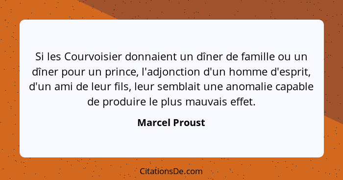 Si les Courvoisier donnaient un dîner de famille ou un dîner pour un prince, l'adjonction d'un homme d'esprit, d'un ami de leur fils,... - Marcel Proust