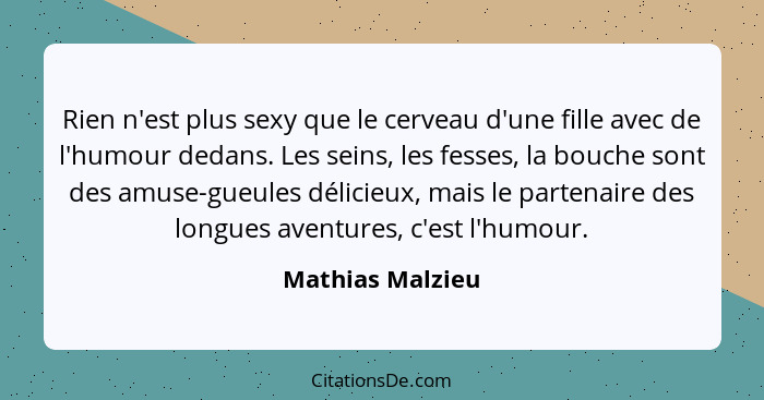 Rien n'est plus sexy que le cerveau d'une fille avec de l'humour dedans. Les seins, les fesses, la bouche sont des amuse-gueules dél... - Mathias Malzieu