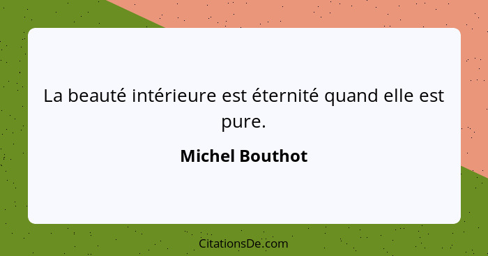 La beauté intérieure est éternité quand elle est pure.... - Michel Bouthot