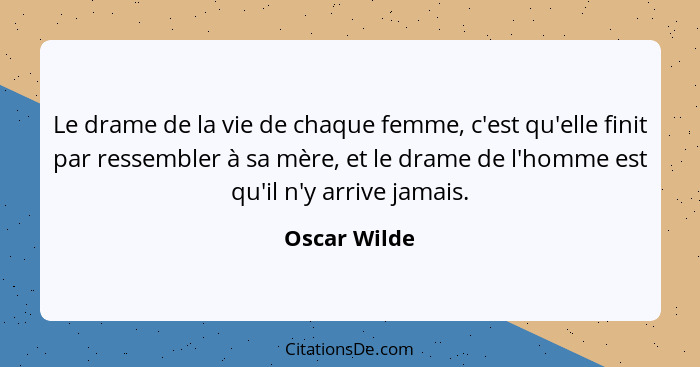 Le drame de la vie de chaque femme, c'est qu'elle finit par ressembler à sa mère, et le drame de l'homme est qu'il n'y arrive jamais.... - Oscar Wilde