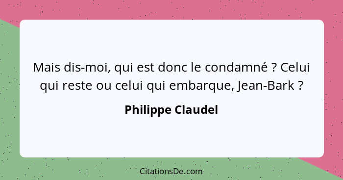 Mais dis-moi, qui est donc le condamné ? Celui qui reste ou celui qui embarque, Jean-Bark ?... - Philippe Claudel